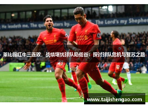莱比锡红牛三连败，战绩堪忧球队陷低谷：探讨球队危机与复苏之路