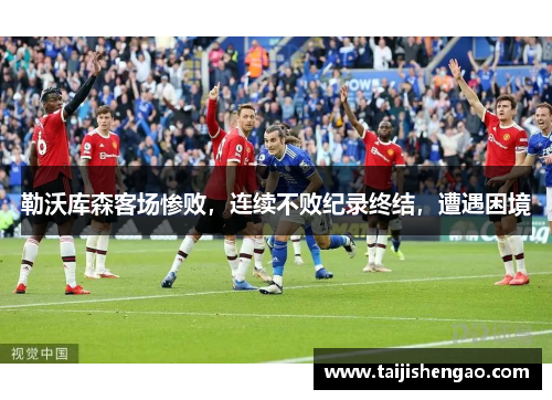 勒沃库森客场惨败，连续不败纪录终结，遭遇困境