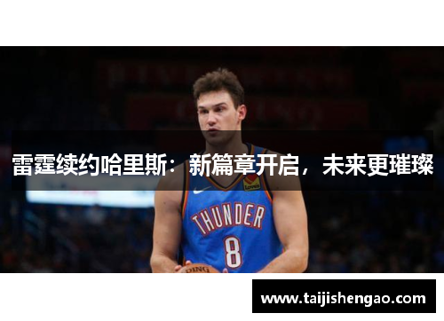雷霆续约哈里斯：新篇章开启，未来更璀璨