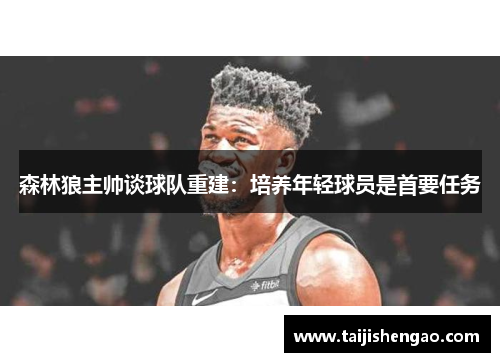 森林狼主帅谈球队重建：培养年轻球员是首要任务