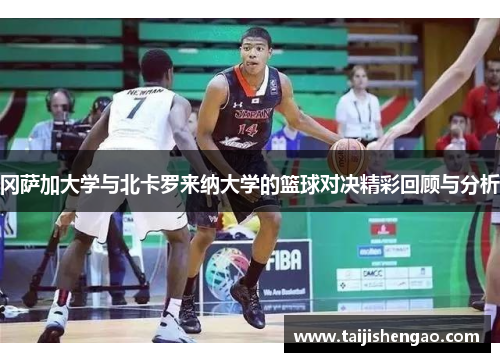 冈萨加大学与北卡罗来纳大学的篮球对决精彩回顾与分析