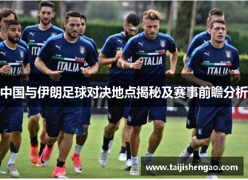 中国与伊朗足球对决地点揭秘及赛事前瞻分析