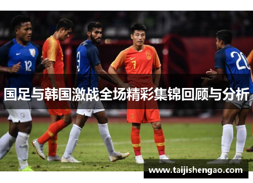 国足与韩国激战全场精彩集锦回顾与分析