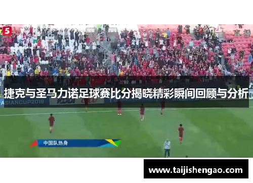 捷克与圣马力诺足球赛比分揭晓精彩瞬间回顾与分析