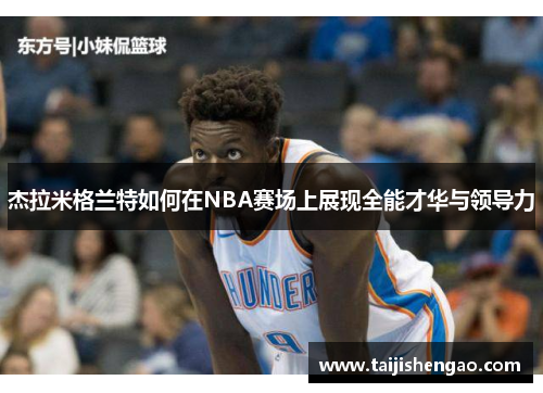 杰拉米格兰特如何在NBA赛场上展现全能才华与领导力