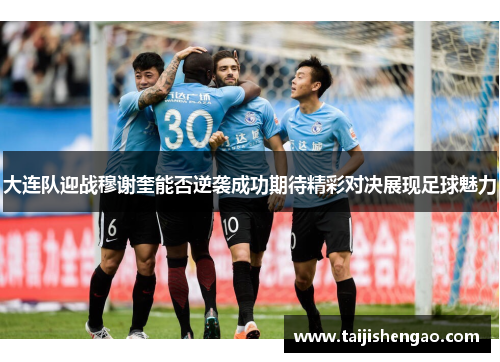 大连队迎战穆谢奎能否逆袭成功期待精彩对决展现足球魅力